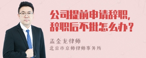 公司提前申请辞职，辞职后不批怎么办？