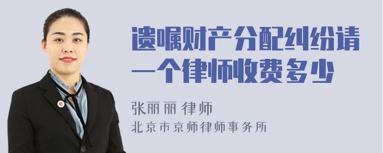 遗嘱财产分配纠纷请一个律师收费多少