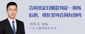 合同签定日期是约定一周以后的，现在签约合同有效吗