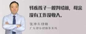 残疾孩子一般判给谁，母亲没有工作没收入。