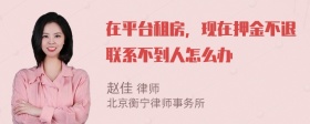 在平台租房，现在押金不退联系不到人怎么办