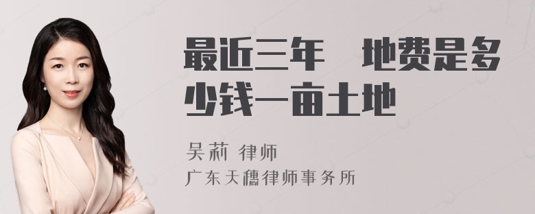 最近三年佔地费是多少钱一亩土地
