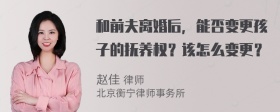 和前夫离婚后，能否变更孩子的抚养权？该怎么变更？