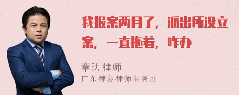 我报案两月了，派出所没立案，一直拖着，咋办