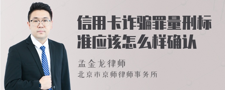 信用卡诈骗罪量刑标准应该怎么样确认