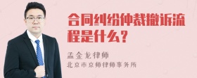 合同纠纷仲裁撤诉流程是什么？
