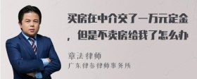 买房在中介交了一万元定金，但是不卖房给我了怎么办