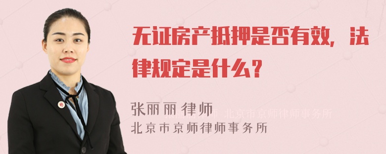 无证房产抵押是否有效，法律规定是什么？