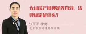 无证房产抵押是否有效，法律规定是什么？