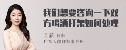 我们想要咨询一下双方喝酒打架如何处理