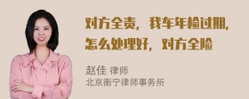 对方全责，我车年检过期，怎么处理好，对方全险
