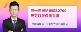 问一问网络诈骗32700元可以取保候审吗