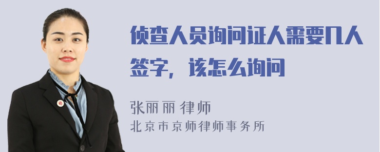 侦查人员询问证人需要几人签字，该怎么询问