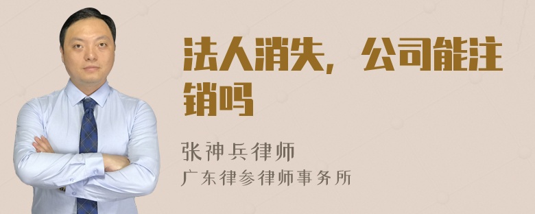 法人消失，公司能注销吗