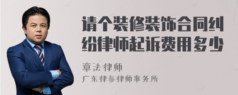 请个装修装饰合同纠纷律师起诉费用多少