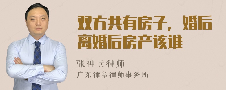 双方共有房子，婚后离婚后房产该谁