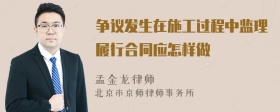 争议发生在施工过程中监理履行合同应怎样做