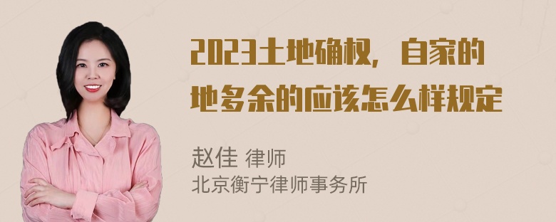 2023土地确权，自家的地多余的应该怎么样规定