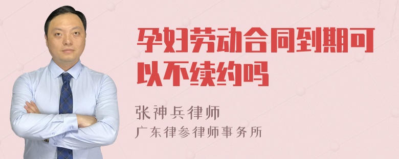 孕妇劳动合同到期可以不续约吗