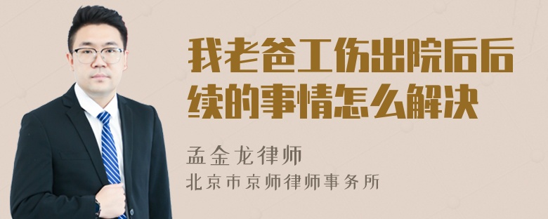 我老爸工伤出院后后续的事情怎么解决