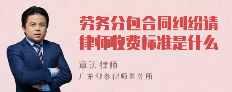 劳务分包合同纠纷请律师收费标准是什么