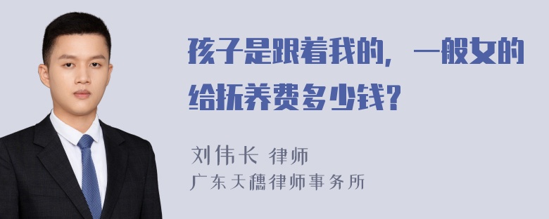 孩子是跟着我的，一般女的给抚养费多少钱？