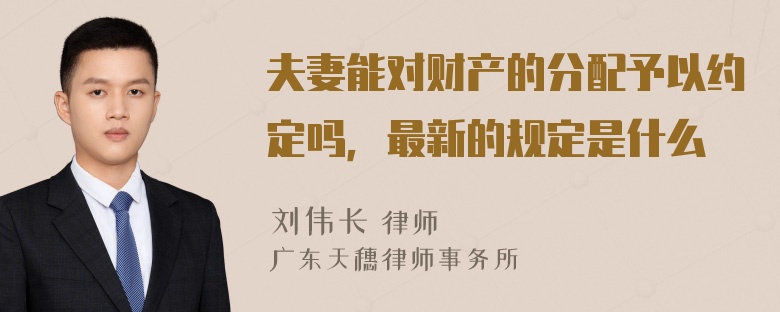 夫妻能对财产的分配予以约定吗，最新的规定是什么