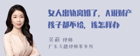 女人出轨离婚了，A说财产孩子都不给，该怎样办