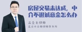 房屋交易未达成，中介不退诚意金怎么办