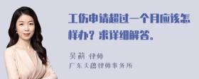工伤申请超过一个月应该怎样办？求详细解答。
