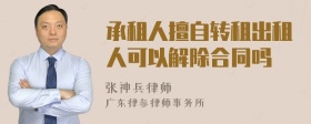承租人擅自转租出租人可以解除合同吗