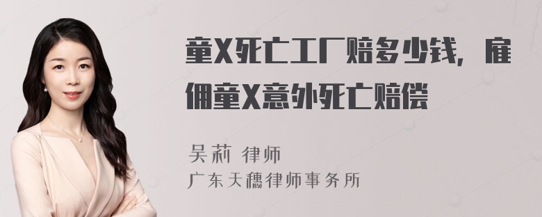 童X死亡工厂赔多少钱，雇佣童X意外死亡赔偿