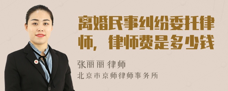 离婚民事纠纷委托律师，律师费是多少钱