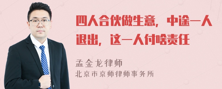 四人合伙做生意，中途一人退出，这一人付啥责任