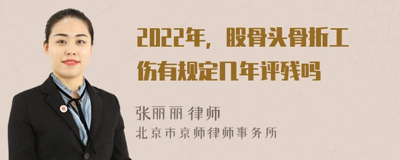 2022年，股骨头骨折工伤有规定几年评残吗