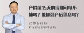 产假前15天的假期可以不休吗？能挪到产后休息吗？