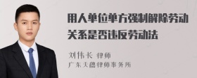 用人单位单方强制解除劳动关系是否违反劳动法