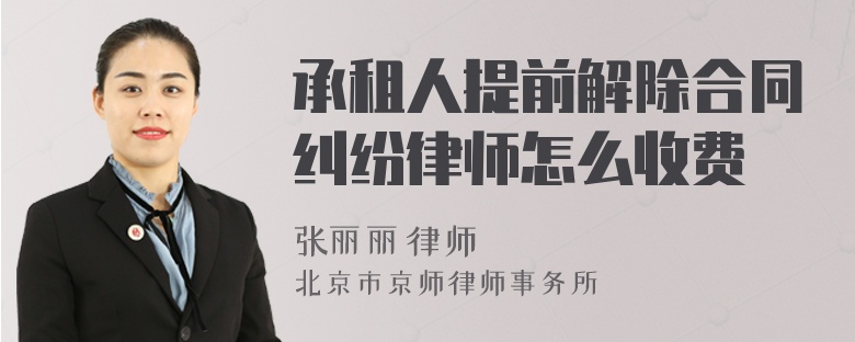 承租人提前解除合同纠纷律师怎么收费