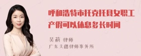 呼和浩特市托克托县女职工产假可以休息多长时间