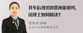 开车后改签的票还能退吗，法律上如何解决？