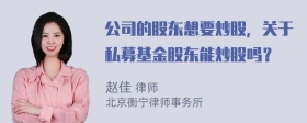 公司的股东想要炒股，关于私募基金股东能炒股吗？
