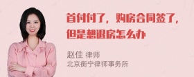 首付付了，购房合同签了，但是想退房怎么办