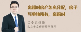 离婚时房产怎么分配，房子写单独所有，离婚时