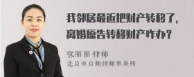我邻居最近把财产转移了，离婚原告转移财产咋办？