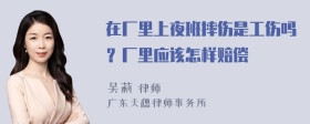 在厂里上夜班摔伤是工伤吗？厂里应该怎样赔偿