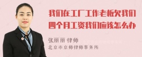 我们在工厂工作老板欠我们四个月工资我们应该怎么办