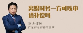 离婚时另一方可以申请补偿吗