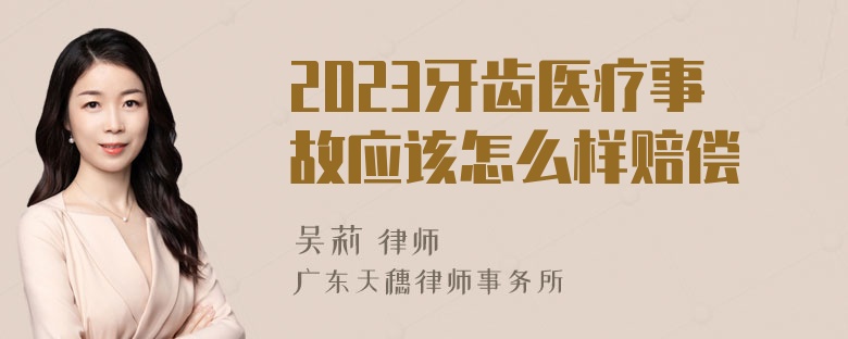 2023牙齿医疗事故应该怎么样赔偿