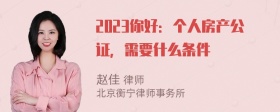 2023你好：个人房产公证，需要什么条件