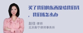 买了我们的东西没给我们钱，我们该怎么办
